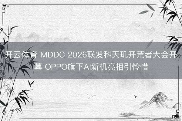 开云体育 MDDC 2026联发科天玑开荒者大会开幕 OPPO旗下AI新机亮相引怜惜