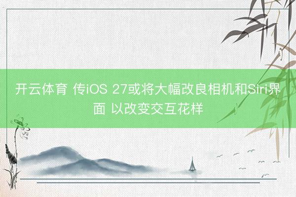 开云体育 传iOS 27或将大幅改良相机和Siri界面 以改变交互花样