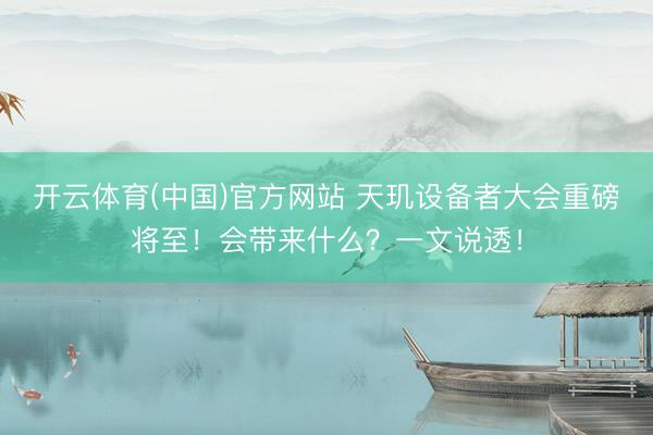开云体育(中国)官方网站 天玑设备者大会重磅将至！会带来什么？一文说透！