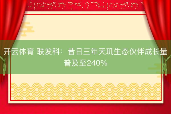 开云体育 联发科:昔日三年天玑生态伙伴成长量普及至240%