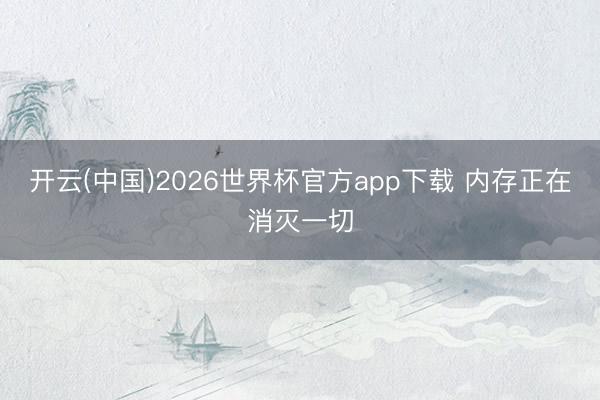 开云(中国)2026世界杯官方app下载 内存正在消灭一切