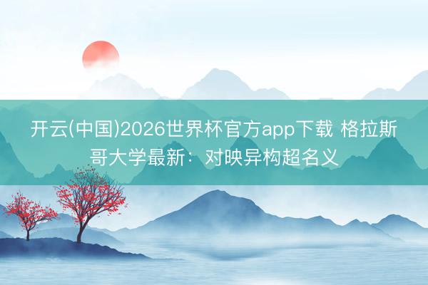 开云(中国)2026世界杯官方app下载 格拉斯哥大学最新:对映异构超名义