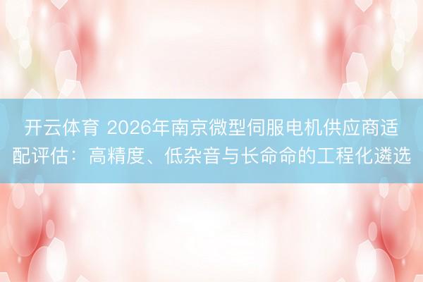 开云体育 2026年南京微型伺服电机供应商适配评估：高精度、低杂音与长命命的工程化遴选