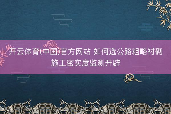 开云体育(中国)官方网站 如何选公路粗略衬砌施工密实度监测开辟