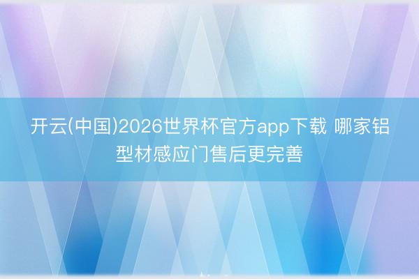 开云(中国)2026世界杯官方app下载 哪家铝型材感应门售后更完善