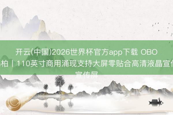 开云(中国)2026世界杯官方app下载 OBOO鸥柏丨110英寸商用涌现支持大屏零贴合高清液晶宣传屏