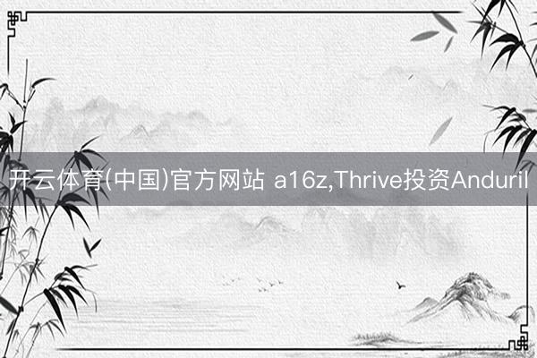 开云体育(中国)官方网站 a16z，Thrive投资Anduril