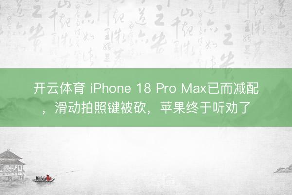 开云体育 iPhone 18 Pro Max已而减配，滑动拍照键被砍，苹果终于听劝了