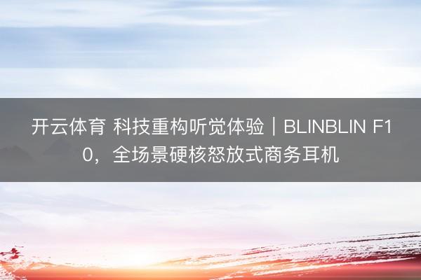 开云体育 科技重构听觉体验｜BLINBLIN F10，全场景硬核怒放式商务耳机