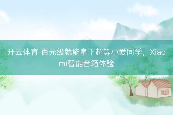 开云体育 百元级就能拿下超等小爱同学,Xiaomi智能音箱体验