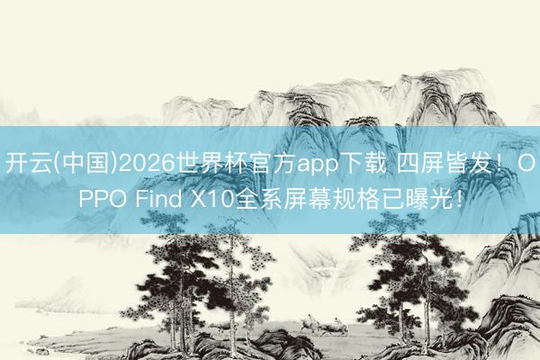 开云(中国)2026世界杯官方app下载 四屏皆发！OPPO Find X10全系屏幕规格已曝光！
