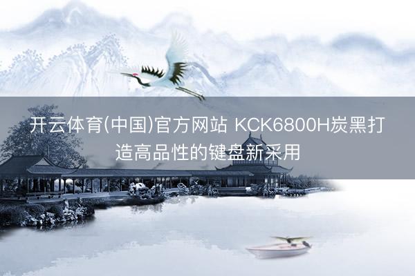 开云体育(中国)官方网站 KCK6800H炭黑打造高品性的键盘新采用