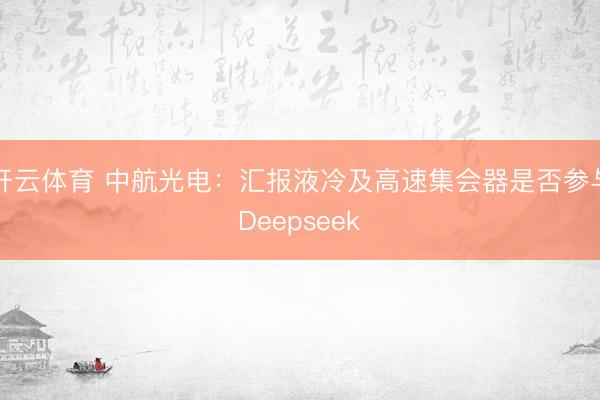 开云体育 中航光电：汇报液冷及高速集会器是否参与Deepseek