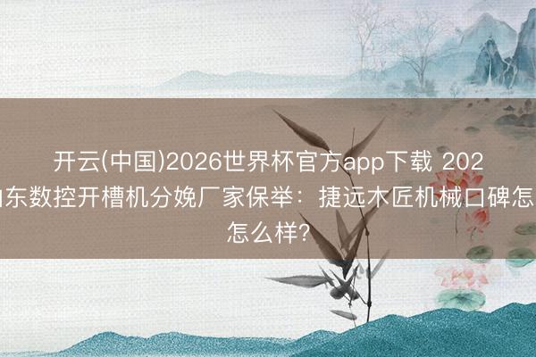 开云(中国)2026世界杯官方app下载 2026年山东数控开槽机分娩厂家保举：捷远木匠机械口碑怎么样？