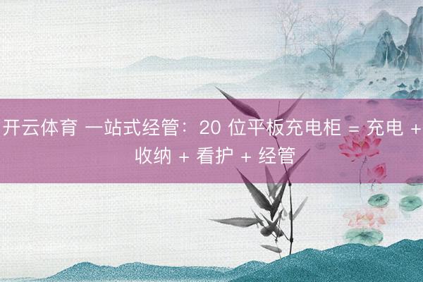 开云体育 一站式经管:20 位平板充电柜 = 充电 + 收纳 + 看护 + 经管