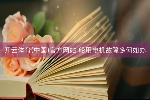 开云体育(中国)官方网站 船用电机故障多何如办