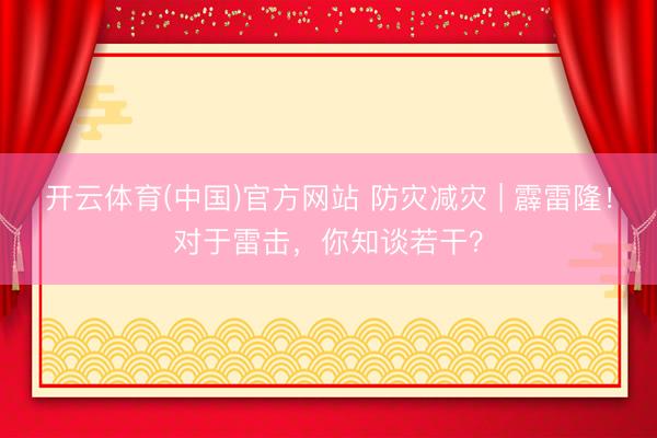 开云体育(中国)官方网站 防灾减灾 | 霹雷隆!对于雷击,你知谈若干?
