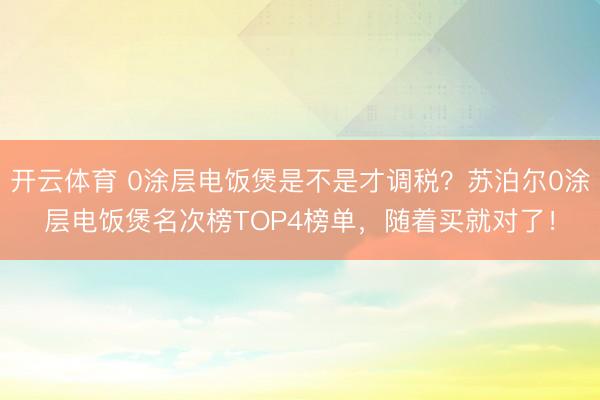 开云体育 0涂层电饭煲是不是才调税?苏泊尔0涂层电饭煲名次榜TOP4榜单,随着买就对了!