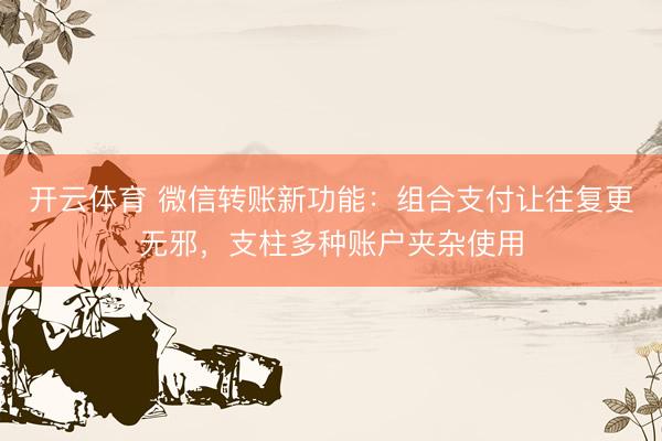 开云体育 微信转账新功能：组合支付让往复更无邪，支柱多种账户夹杂使用