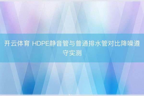 开云体育 HDPE静音管与普通排水管对比降噪遵守实测