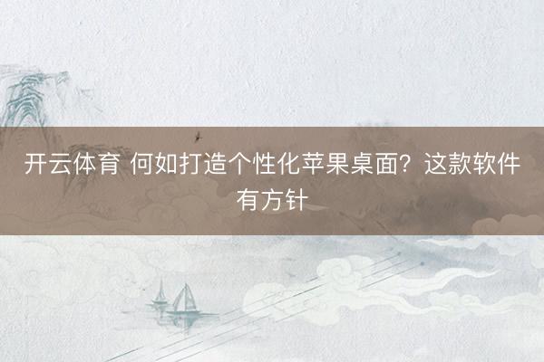 开云体育 何如打造个性化苹果桌面？这款软件有方针