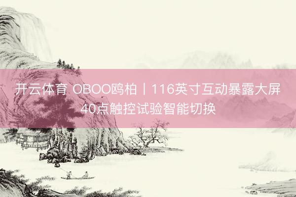 开云体育 OBOO鸥柏丨116英寸互动暴露大屏40点触控试验智能切换