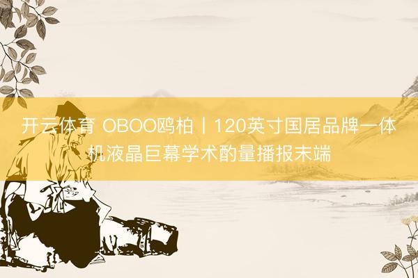 开云体育 OBOO鸥柏丨120英寸国居品牌一体机液晶巨幕学术酌量播报末端