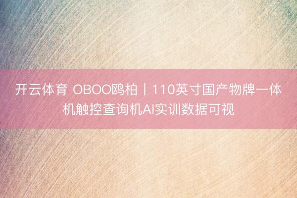 开云体育 OBOO鸥柏丨110英寸国产物牌一体机触控查询机AI实训数据可视