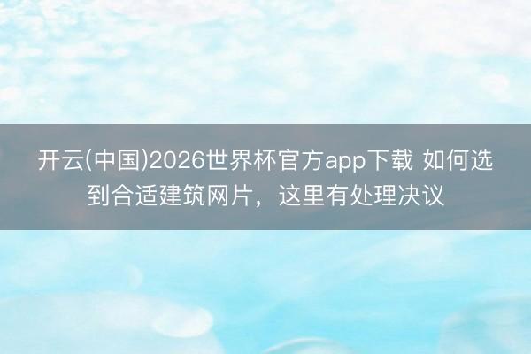 开云(中国)2026世界杯官方app下载 如何选到合适建筑网片，这里有处理决议