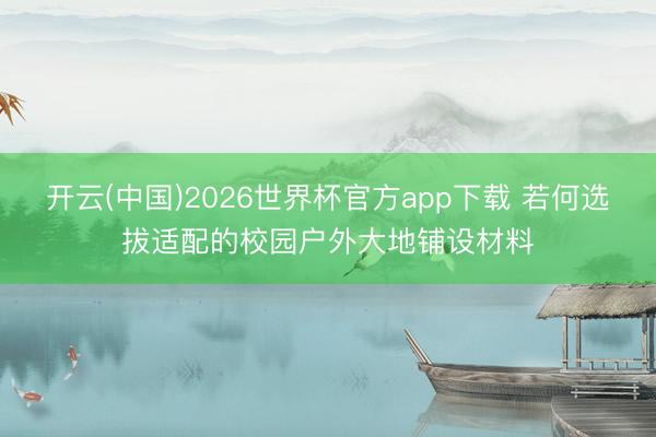 开云(中国)2026世界杯官方app下载 若何选拔适配的校园户外大地铺设材料