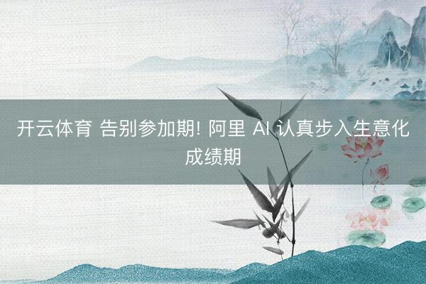 开云体育 告别参加期! 阿里 AI 认真步入生意化成绩期