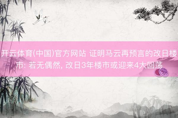 开云体育(中国)官方网站 证明马云再预言的改日楼市: 若无偶然, 改日3年楼市或迎来4大回荡