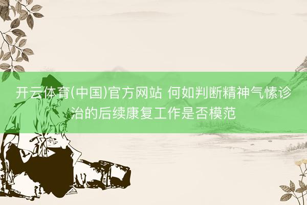 开云体育(中国)官方网站 何如判断精神气愫诊治的后续康复工作是否模范