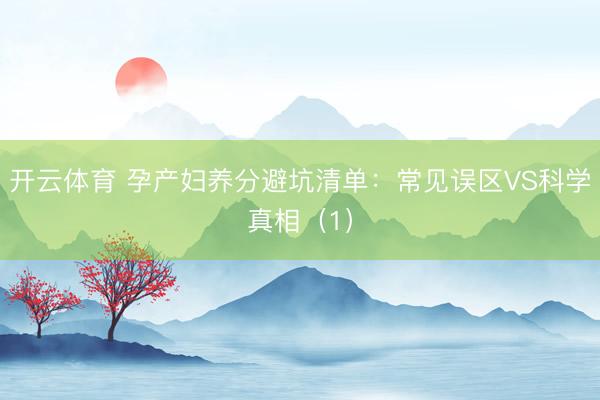 开云体育 孕产妇养分避坑清单：常见误区VS科学真相（1）