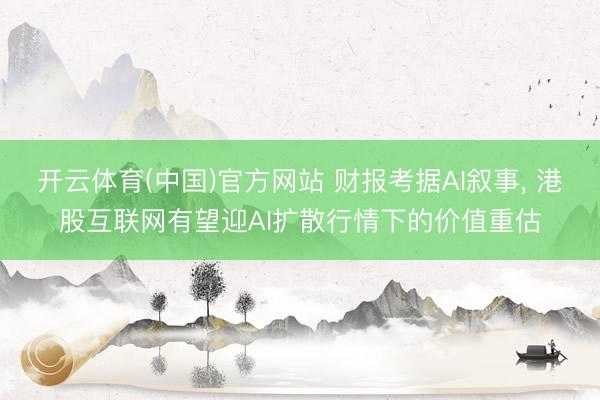 开云体育(中国)官方网站 财报考据AI叙事， 港股互联网有望迎AI扩散行情下的价值重估
