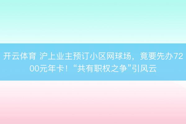开云体育 沪上业主预订小区网球场，竟要先办7200元年卡！“共有职权之争”引风云