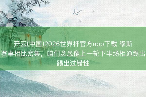 开云(中国)2026世界杯官方app下载 穆斯卡特：赛事相比密集，咱们念念像上一轮下半场相通踢出过错性