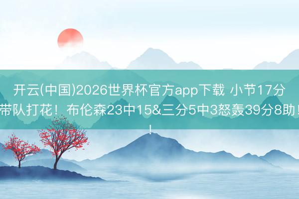 开云(中国)2026世界杯官方app下载 小节17分带队打花!布伦森23中15&三分5中3怒轰39分8助!