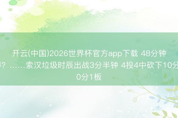 开云(中国)2026世界杯官方app下载 48分钟不得？……索汉垃圾时辰出战3分半钟 4投4中砍下10分1板
