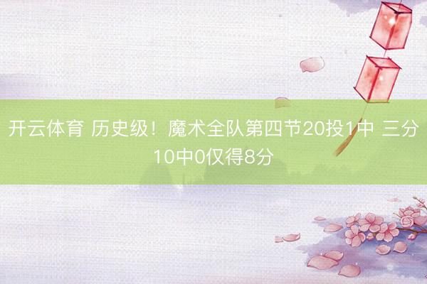 开云体育 历史级！魔术全队第四节20投1中 三分10中0仅得8分