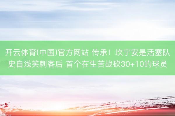 开云体育(中国)官方网站 传承!坎宁安是活塞队史自浅笑刺客后 首个在生苦战砍30+10的球员