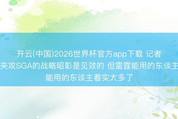 开云(中国)2026世界杯官方app下载 记者:湖东谈主夹攻SGA的战略昭彰是见效的 但雷霆能用的东谈主着实太多了