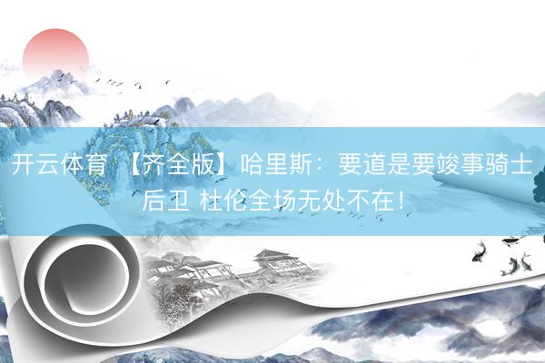 开云体育 【齐全版】哈里斯：要道是要竣事骑士后卫 杜伦全场无处不在！