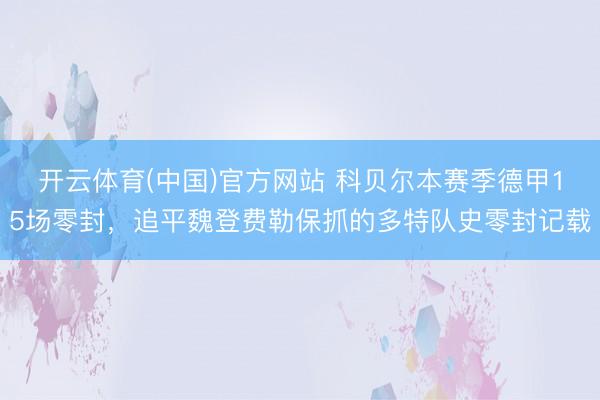 开云体育(中国)官方网站 科贝尔本赛季德甲15场零封，追平魏登费勒保抓的多特队史零封记载