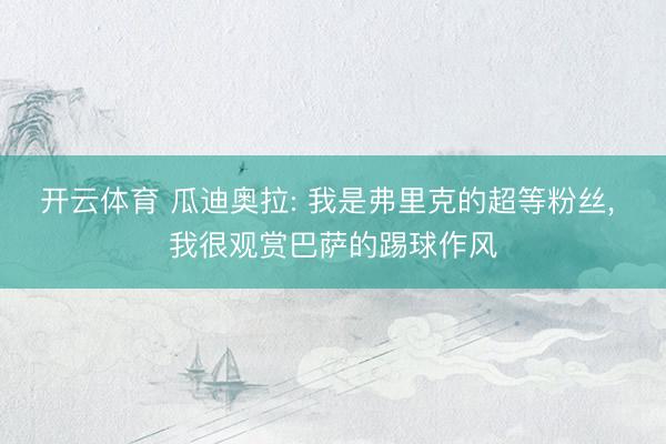 开云体育 瓜迪奥拉: 我是弗里克的超等粉丝， 我很观赏巴萨的踢球作风