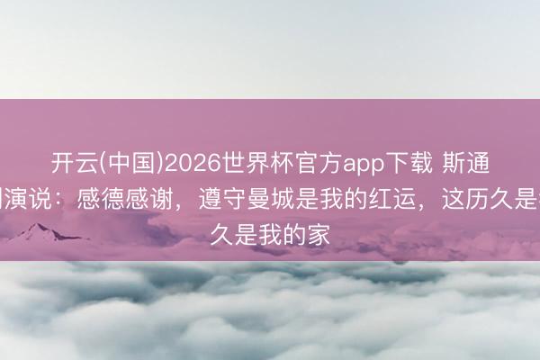 开云(中国)2026世界杯官方app下载 斯通斯告别演说：感德感谢，遵守曼城是我的红运，这历久是我的家