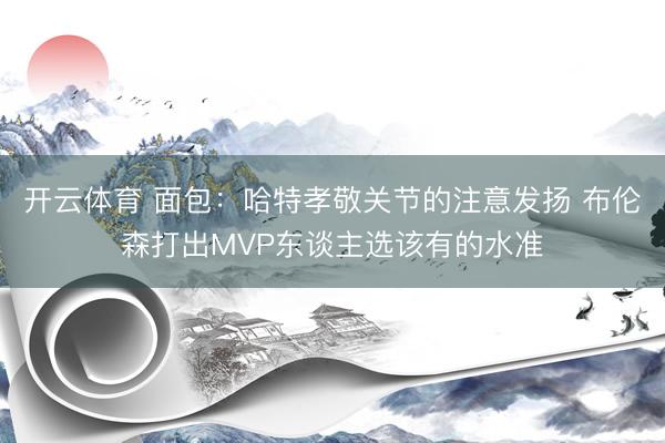 开云体育 面包：哈特孝敬关节的注意发扬 布伦森打出MVP东谈主选该有的水准