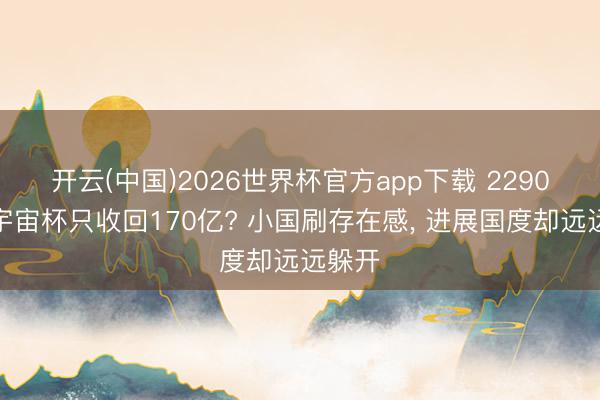 开云(中国)2026世界杯官方app下载 2290亿办宇宙杯只收回170亿? 小国刷存在感， 进展国度却远远躲开