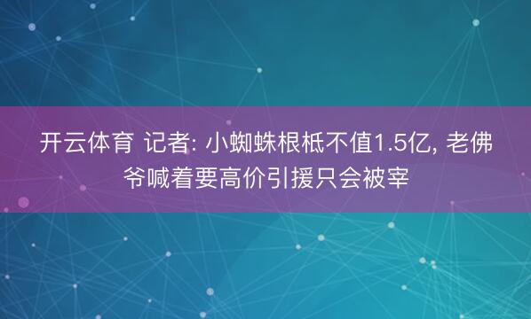 开云体育 记者: 小蜘蛛根柢不值1.5亿， 老佛爷喊着要高价引援只会被宰