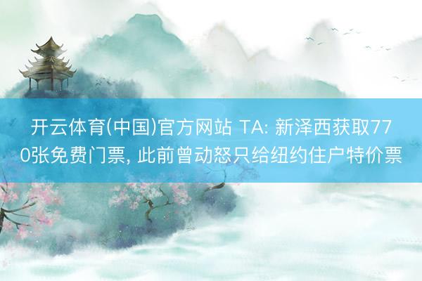 开云体育(中国)官方网站 TA: 新泽西获取770张免费门票， 此前曾动怒只给纽约住户特价票